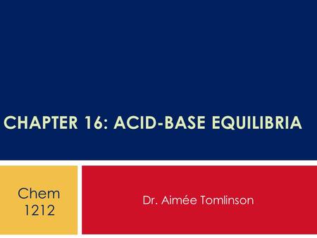 CHAPTER 16: ACID-BASE EQUILIBRIA Dr. Aimée Tomlinson Chem 1212.