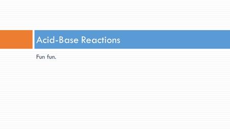 Fun fun. Acid-Base Reactions. Acid-Base Neutralization  Acids and bases will react with each other to form water and a salt.  Water has a pH of 7—it.