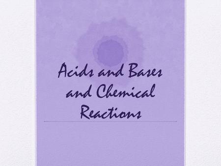 Acids and Bases and Chemical Reactions. What are some properties of acids? Taste sour (not in the lab though … ) Conduct electricity Turns litmus red.