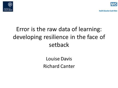 Error is the raw data of learning: developing resilience in the face of setback Louise Davis Richard Canter.