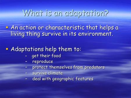 What is an adaptation?  An action or characteristic that helps a living thing survive in its environment.  Adaptations help them to: – get their food.