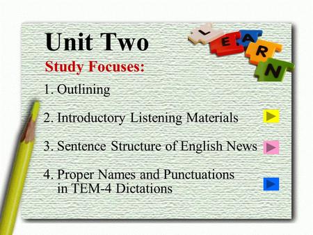 Unit Two Study Focuses: 1. Outlining 2. Introductory Listening Materials 3. Sentence Structure of English News 4. Proper Names and Punctuations in TEM-4.