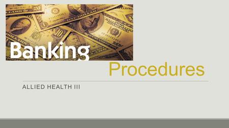 Procedures ALLIED HEALTH III. Banking Basics + Deposit - Withdrawal.