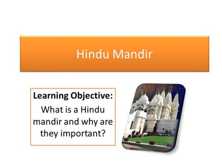 Hindu Mandir Learning Objective: What is a Hindu mandir and why are they important?