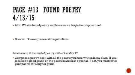  Aim: What is found poetry and how can we begin to compose one?  Do now: Go over presentation guidelines Assessment at the end of poetry unit—Due May.