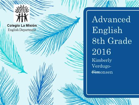 Advanced English 8th Grade 2016 Kimberly Verdugo- Simonsen Colegio La Misión English Department.