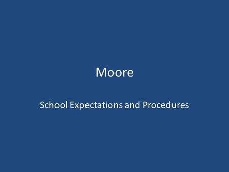 Moore School Expectations and Procedures. Moore Mustangs MUST BE M otivated U nderstanding S elf-Disciplined T rustworthy.