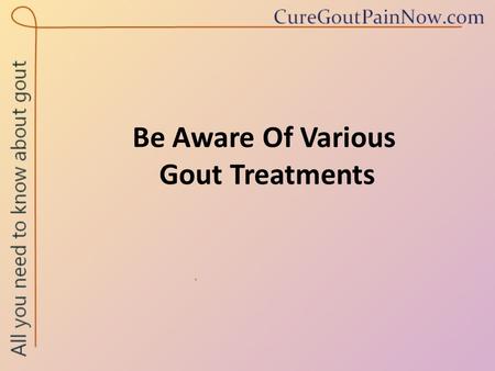 Be Aware Of Various Gout Treatments. Gout is a painful condition caused by a rise in the uric acid level in the blood. The uric acid that accumulates.