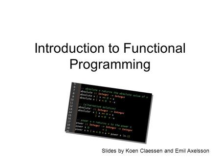 Introduction to Functional Programming Slides by Koen Claessen and Emil Axelsson.