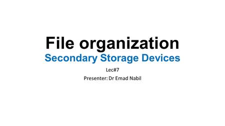 File organization Secondary Storage Devices Lec#7 Presenter: Dr Emad Nabil.