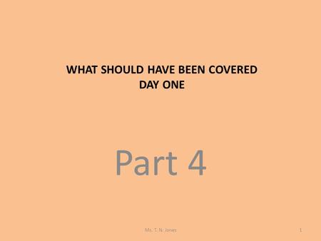 WHAT SHOULD HAVE BEEN COVERED DAY ONE Part 4 Ms. T. N. Jones1.