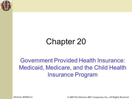 McGraw-Hill/Irwin © 2005 The McGraw-Hill Companies, Inc., All Rights Reserved. Chapter 20 Government Provided Health Insurance: Medicaid, Medicare, and.