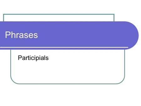 Phrases Participials. Participial Phrases A verbal phrase That means it’s a word that is normally a verb, but here is acting differently Participials.