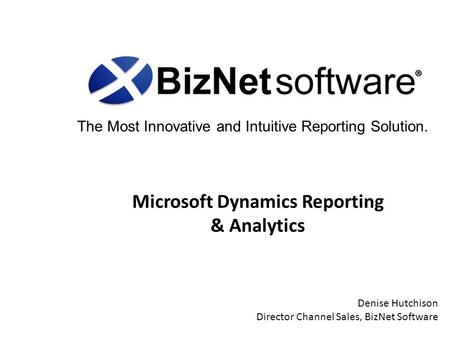 The Most Innovative and Intuitive Reporting Solution. Microsoft Dynamics Reporting & Analytics Denise Hutchison Director Channel Sales, BizNet Software.