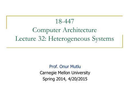 18-447 Computer Architecture Lecture 32: Heterogeneous Systems Prof. Onur Mutlu Carnegie Mellon University Spring 2014, 4/20/2015.