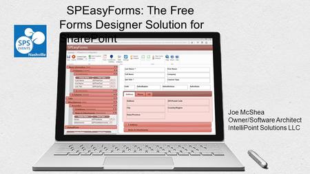 SPEasyForms: The Free Forms Designer Solution for SharePoint Joe McShea Owner/Software Architect IntelliPoint Solutions LLC.