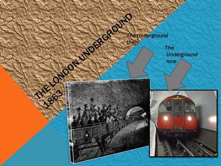 THE LONDON UNDERGROUND 1863 The Underground then. The Underground now.