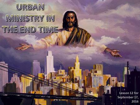 Lesson 12 for September 17, 2016. The message of the third angel must be proclaimed in the 21st Century. Population is concentrated in big cities in this.