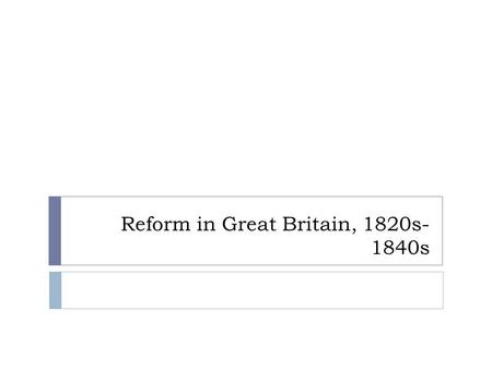 Reform in Great Britain, 1820s- 1840s. Successful Reform in Britain  British notice the July Revolution! – threats work!  1820s Tories more liberal: