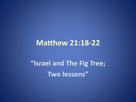 Matthew 21:18-22 “Israel and The Fig Tree; Two lessons”