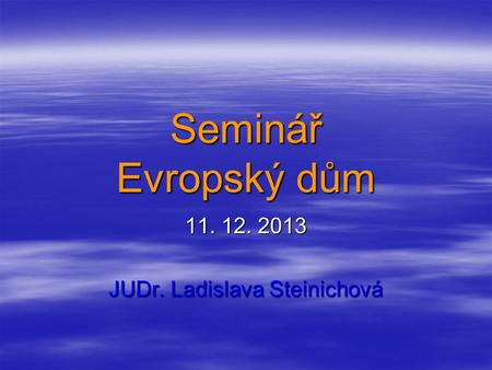 Seminář Evropský dům 11. 12. 2013 JUDr. Ladislava Steinichová.