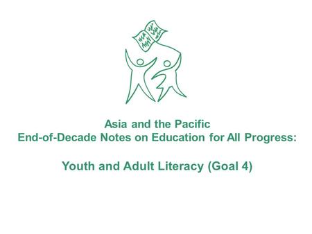 Asia and the Pacific End-of-Decade Notes on Education for All Progress: Youth and Adult Literacy (Goal 4)