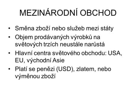 MEZINÁRODNÍ OBCHOD Směna zboží nebo služeb mezi státy Objem prodávaných výrobků na světových trzích neustále narůstá Hlavní centra světového obchodu: USA,