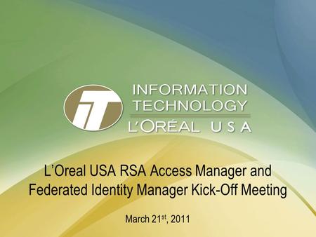 L’Oreal USA RSA Access Manager and Federated Identity Manager Kick-Off Meeting March 21 st, 2011.