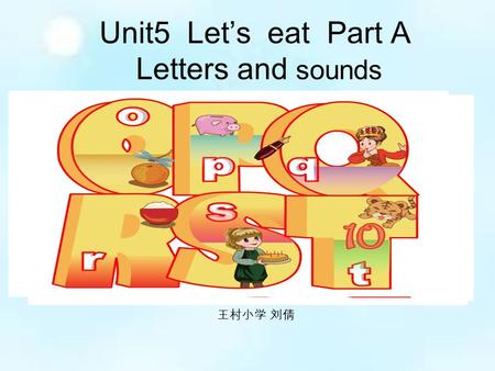 Unit5 Let’s eat Part A Letters and sounds 王村小学 刘倩.