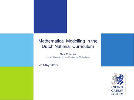 Mathematical Modelling in the Dutch National Curriculum Bas Friesen Lorentz Casimir Lyceum Eindhoven, Netherlands 25 May 2016.