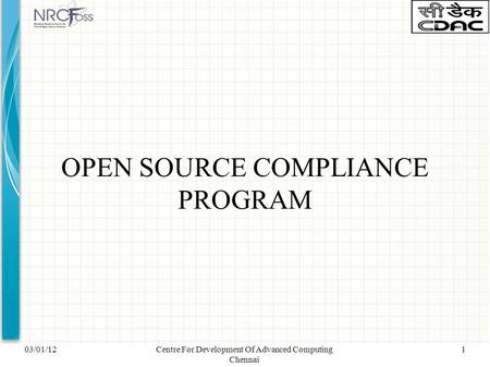 03/01/12Centre For Development Of Advanced Computing Chennai 1 OPEN SOURCE COMPLIANCE PROGRAM.