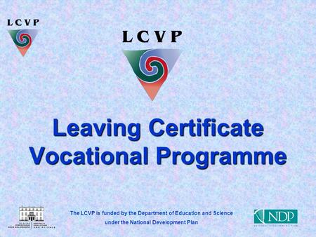 The LCVP is funded by the Department of Education and Science under the National Development Plan Leaving Certificate Vocational Programme.