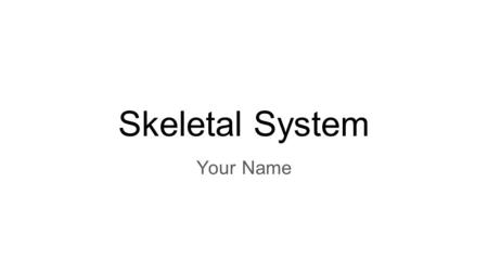 Skeletal System Your Name. Here’s a little mood music to begin our new unit: Click here to follow the link to the youtube video: https://www.youtube.com/watch?v=ja18CbJU6h8.