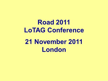 Road 2011 LoTAG Conference 21 November 2011 London A.