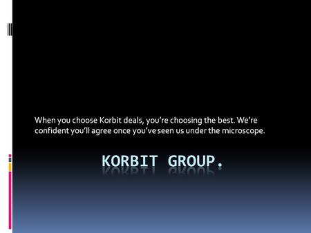 When you choose Korbit deals, you’re choosing the best. We’re confident you’ll agree once you’ve seen us under the microscope.