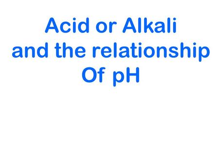 Acid or Alkali and the relationship Of pH. Terms: 1.Acid - a material that has a pH of 1 to 6.9 2.Base - a material that has a pH of 7.1 to 14. 3.Alkaline.