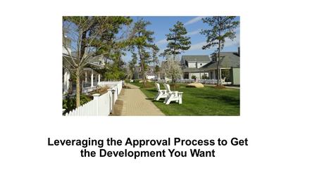 Leveraging the Approval Process to Get the Development You Want.