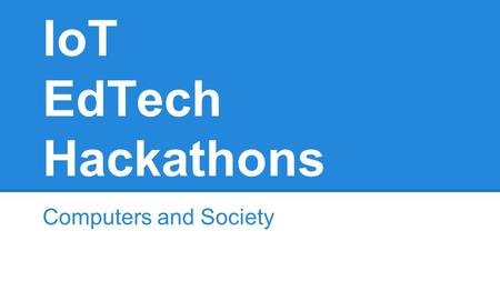 IoT EdTech Hackathons Computers and Society. Topics Impact of Technology within Society Internet of Things (IoT) Connecting devices and people Education.