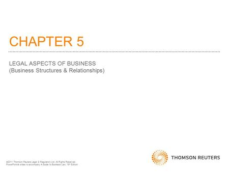 CHAPTER 5 LEGAL ASPECTS OF BUSINESS (Business Structures & Relationships)  2011 Thomson Reuters Legal & Regulatory Ltd. All Rights Reserved. PowerPoint.