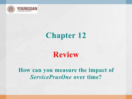 Chapter 12 Review How can you measure the impact of ServicePrusOne over time?