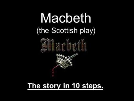 Macbeth (the Scottish play) The story in 10 steps.