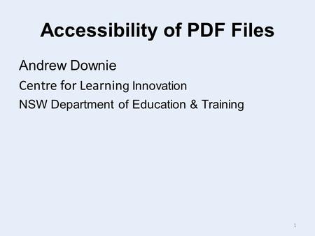 Accessibility of PDF Files Andrew Downie Centre for Learnin g Innovation NSW Department of Education & Training 1.