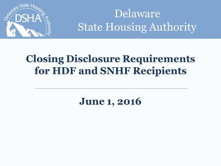 Delaware State Housing Authority Closing Disclosure Requirements for HDF and SNHF Recipients June 1, 2016.