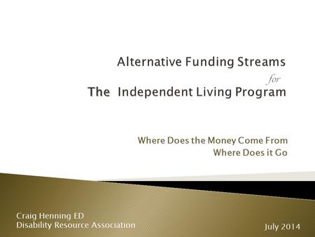 Where Does the Money Come From Where Does it Go Craig Henning ED Disability Resource Association July 2014.