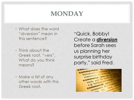 MONDAY What does the word “diversion” mean in this sentence? Think about the Greek root, “vers”. What do you think means? Make a list of any other words.