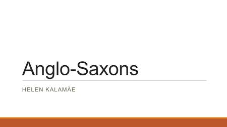 Anglo-Saxons HELEN KALAMÄE. Who and when? Romans left in 410 Anglo-Saxons came in 5th century Saxons, Angles and Jutes Anglo-Saxon kingdoms: Northumbria,