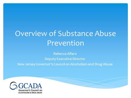 Overview of Substance Abuse Prevention Rebecca Alfaro Deputy Executive Director New Jersey Governor’s Council on Alcoholism and Drug Abuse.