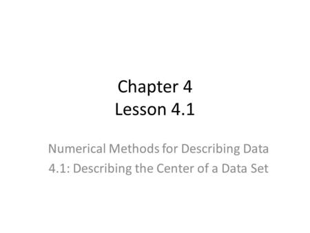 Chapter 4 Lesson 4.1 Numerical Methods for Describing Data 4.1: Describing the Center of a Data Set.