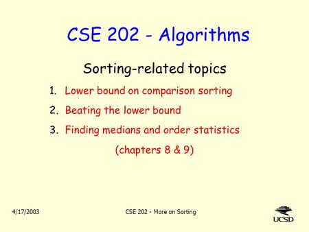 4/17/2003CSE 202 - More on Sorting CSE 202 - Algorithms Sorting-related topics 1.Lower bound on comparison sorting 2.Beating the lower bound 3.Finding.