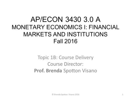 AP/ECON 3430 3.0 A MONETARY ECONOMICS I: FINANCIAL MARKETS AND INSTITUTIONS Fall 2016 Topic 1B: Course Delivery Course Director: Prof. Brenda Spotton Visano.